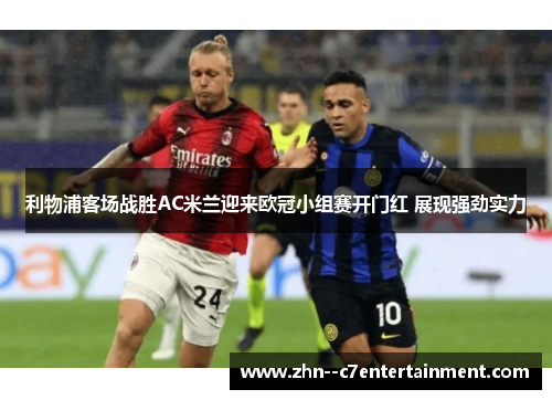 利物浦客场战胜AC米兰迎来欧冠小组赛开门红 展现强劲实力 利物浦客场战胜AC米兰迎来欧冠小组赛开门红 展现强劲实力