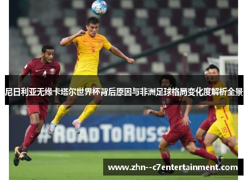 尼日利亚无缘卡塔尔世界杯背后原因与非洲足球格局变化度解析全景 尼日利亚无缘卡塔尔世界杯背后原因与非洲足球格局变化度解析全景