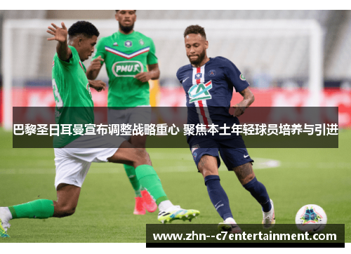 巴黎圣日耳曼宣布调整战略重心 聚焦本土年轻球员培养与引进