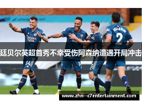 廷贝尔英超首秀不幸受伤阿森纳遭遇开局冲击