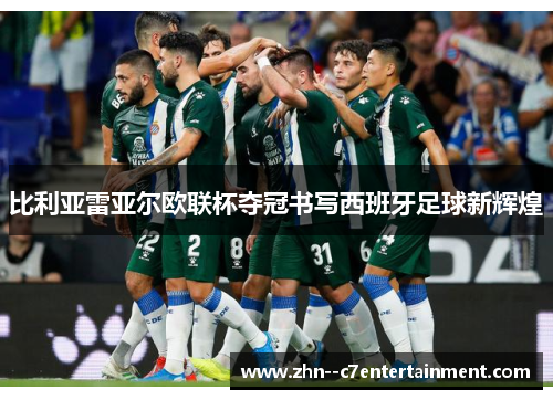 比利亚雷亚尔欧联杯夺冠书写西班牙足球新辉煌