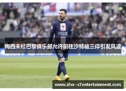 梅西未经巴黎俱乐部允许前往沙特被三停引发风波 梅西未经巴黎俱乐部允许前往沙特被三停引发风波