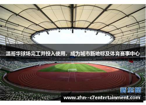 温哥华球场完工并投入使用,成为城市新地标及体育赛事中心 温哥华球场完工并投入使用,成为城市新地标及体育赛事中心