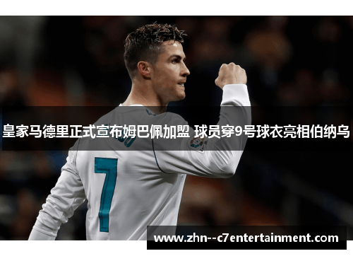 皇家马德里正式宣布姆巴佩加盟 球员穿9号球衣亮相伯纳乌