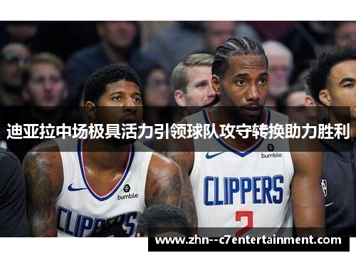 迪亚拉中场极具活力引领球队攻守转换助力胜利 迪亚拉中场极具活力引领球队攻守转换助力胜利