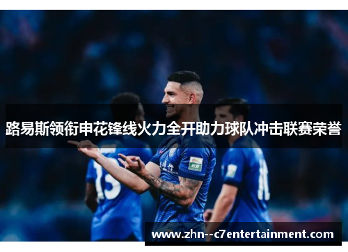 路易斯领衔申花锋线火力全开助力球队冲击联赛荣誉 路易斯领衔申花锋线火力全开助力球队冲击联赛荣誉