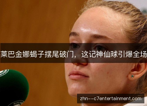 莱巴金娜蝎子摆尾破门,这记神仙球引爆全场 莱巴金娜蝎子摆尾破门,这记神仙球引爆全场